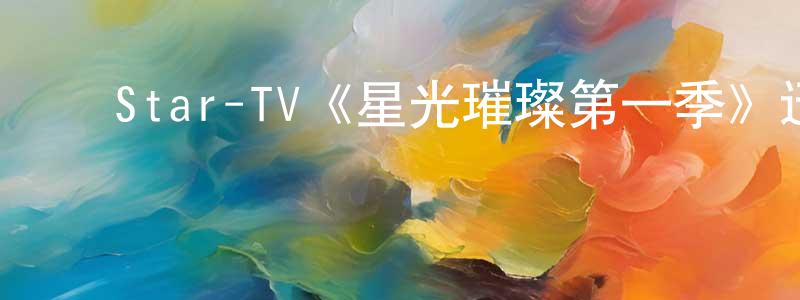 陈文革的动漫综艺大全,Star-TV《星光璀璨第一季》迅雷下载/在线观看/百度云-都市/情感-美剧天堂